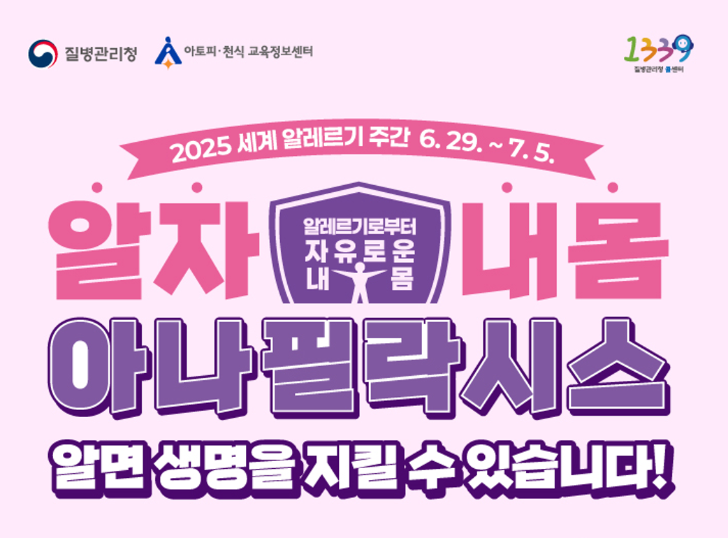 [질병관리청] [아토피·천식 교육정보센터] [1339 질병관리청 콜센터] 2025 세계 알레르기 주간 6.29~7.5. 알자 알레르기로부터 자유로운 내 몸  내몸 아나필락시스 알면 생명을 지킬 수 있습니다!