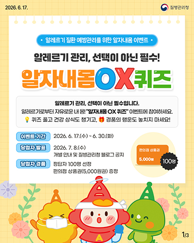 알레르기 질환 예방관리를 위한 알자내몸 이벤트 알레르기 관리, 선택이 아닌 필수! 알자내몸 ox퀴즈 알레르기 관리, 선택이 아닌 필수입니다 알레르기로부터 자유로운 내 몸! 알자내몸 ox퀴즈 이벤트에 참여하세요 퀴즈 풀고 건강 상식도 챙기고 경품의 행운도 놓치지 마세요! 이벤트기간 2026.6.17.수~6.30.화 당첨자발표 2026.7.8.수